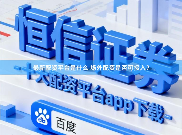 最新配资平台是什么 场外配资是否可接入？
