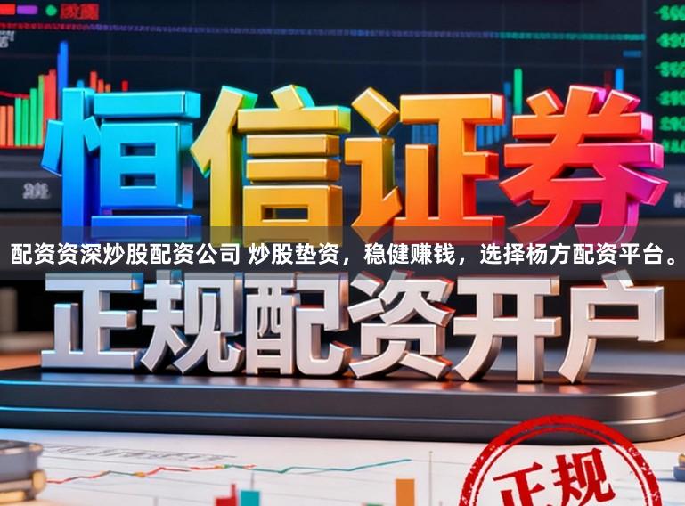配资资深炒股配资公司 炒股垫资，稳健赚钱，选择杨方配资平台。