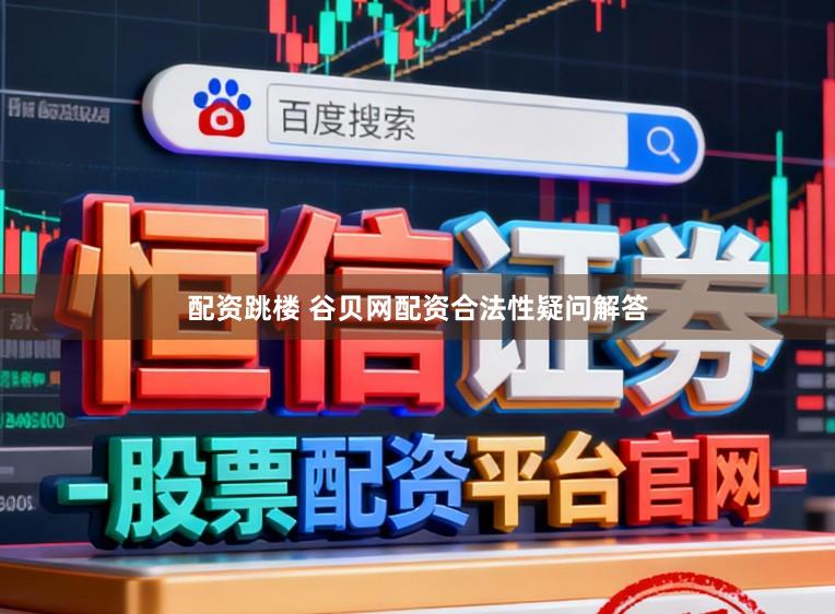 配资跳楼 谷贝网配资合法性疑问解答
