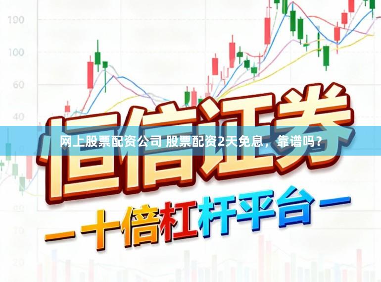网上股票配资公司 股票配资2天免息,靠谱吗?
