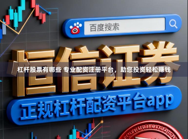 杠杆股票有哪些 专业配资注册平台，助您投资轻松赚钱