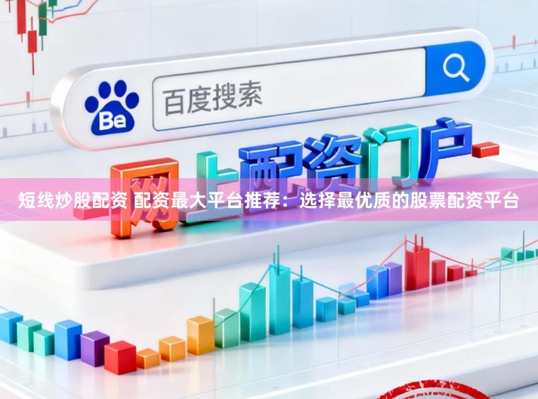短线炒股配资 配资最大平台推荐：选择最优质的股票配资平台