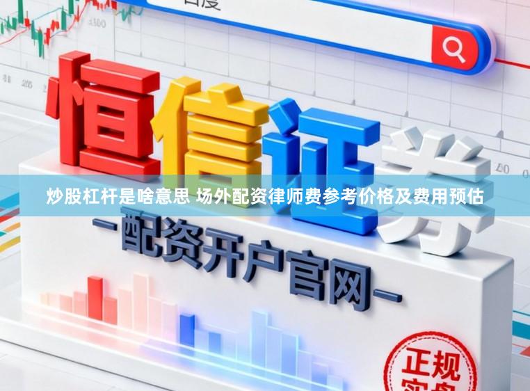 炒股杠杆是啥意思 场外配资律师费参考价格及费用预估