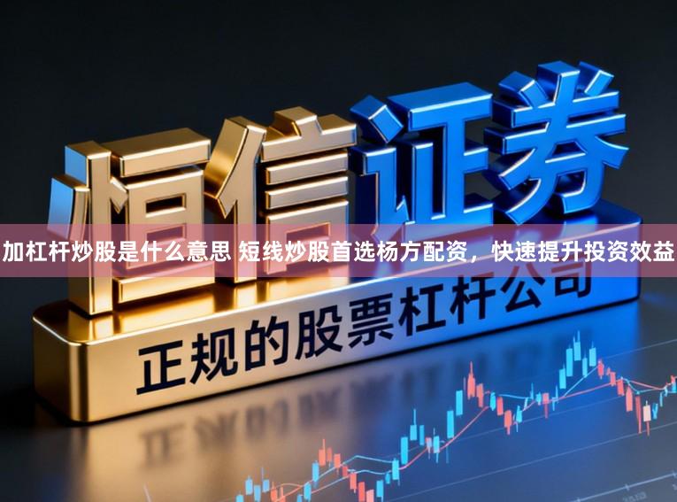加杠杆炒股是什么意思 短线炒股首选杨方配资,快速提升投资效益