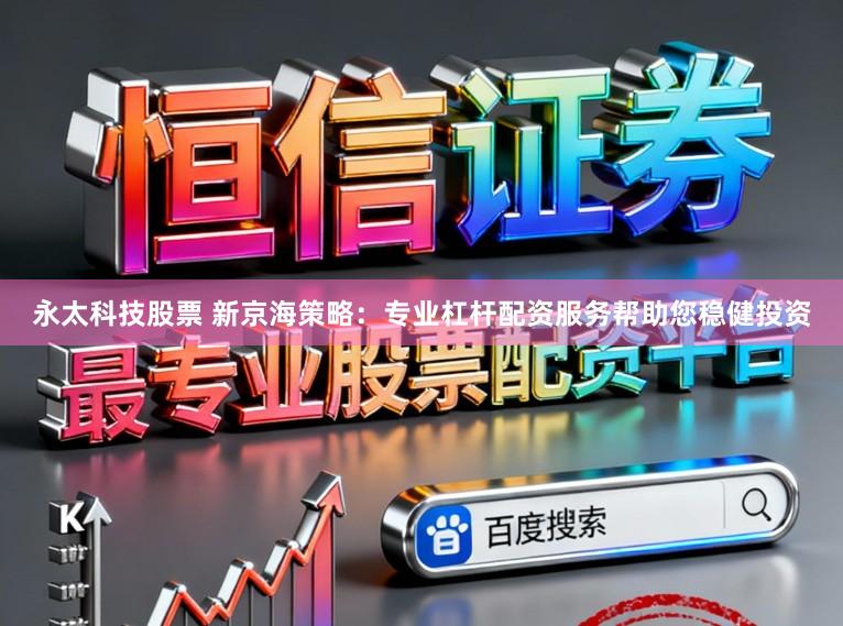永太科技股票 新京海策略：专业杠杆配资服务帮助您稳健投资
