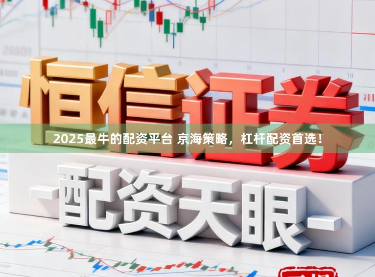 2025最牛的配资平台 京海策略，杠杆配资首选！