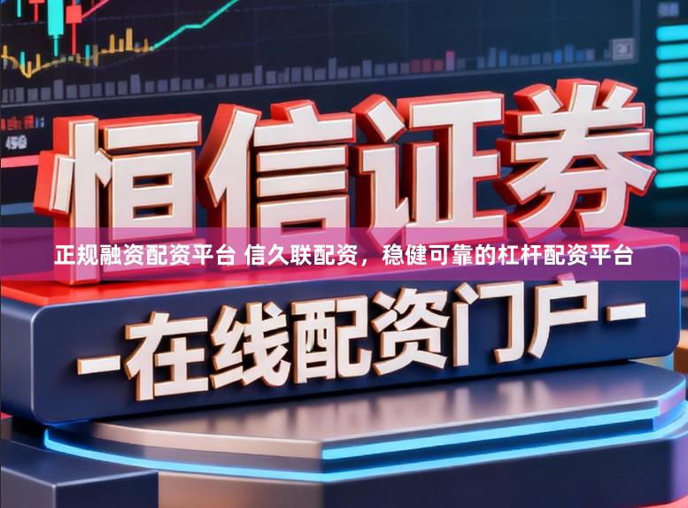 正规融资配资平台 信久联配资，稳健可靠的杠杆配资平台
