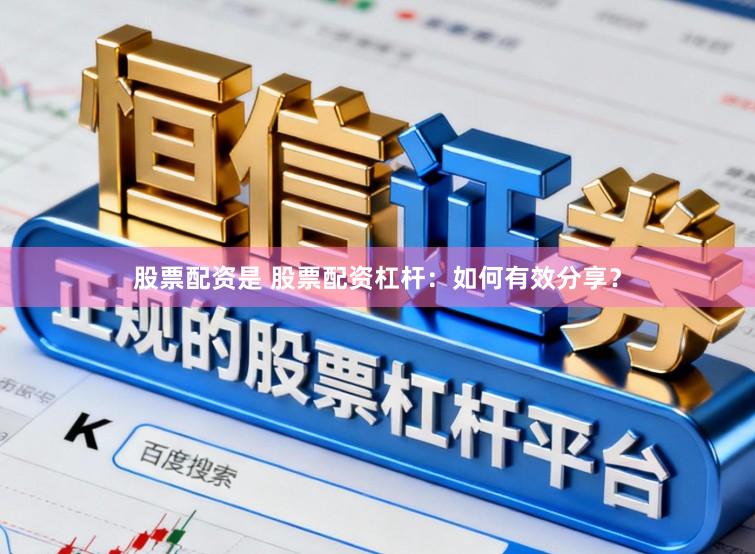 股票配资是 股票配资杠杆：如何有效分享？