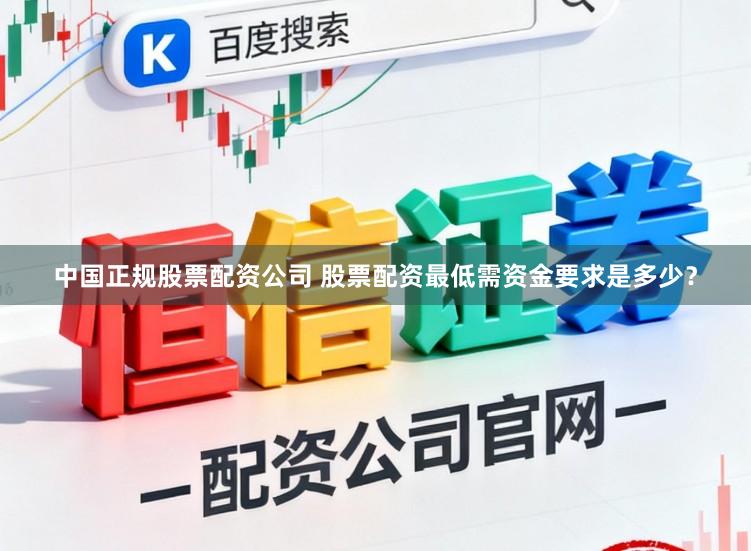 中国正规股票配资公司 股票配资最低需资金要求是多少？