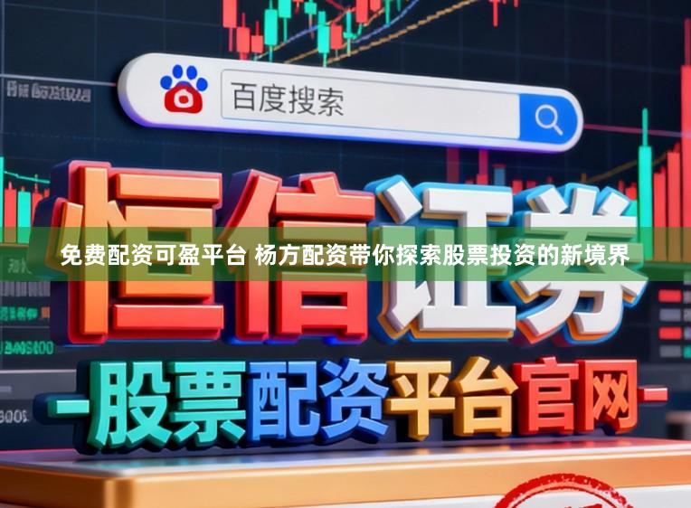 免费配资可盈平台 杨方配资带你探索股票投资的新境界