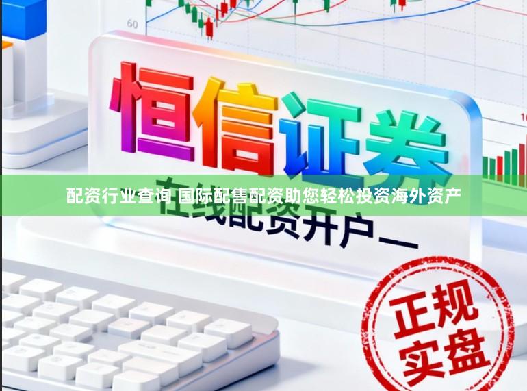 配资行业查询 国际配售配资助您轻松投资海外资产