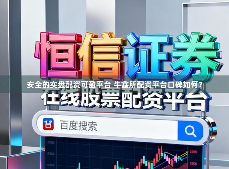 安全的实盘配资可盈平台 牛鑫所配资平台口碑如何？