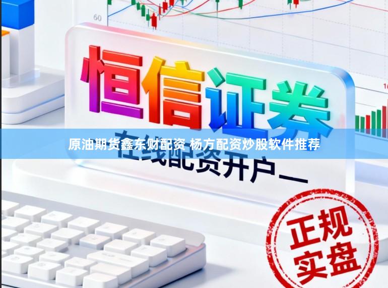 原油期货鑫东财配资 杨方配资炒股软件推荐