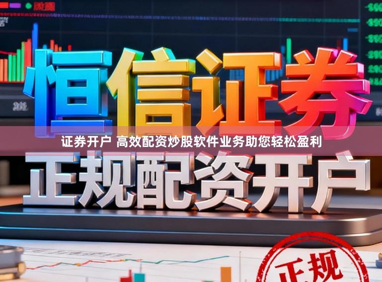 证券开户 高效配资炒股软件业务助您轻松盈利