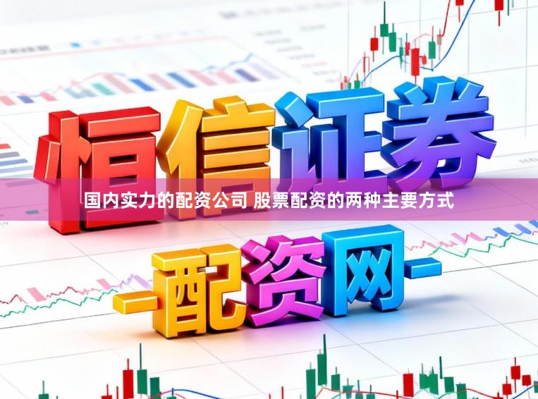 国内实力的配资公司 股票配资的两种主要方式