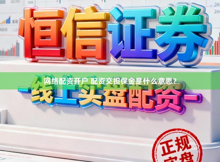 网络配资开户 配资交担保金是什么意思？