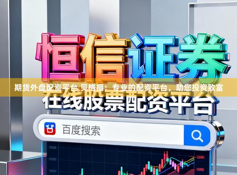 期货外盘配资平台 贝格福：专业的配资平台，助您投资致富