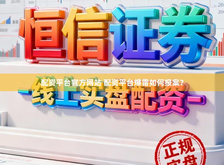 配资平台官方网站 配资平台爆雷如何报案？