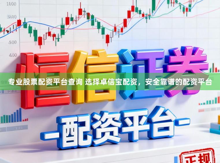 专业股票配资平台查询 选择卓信宝配资,安全靠谱的配资平台