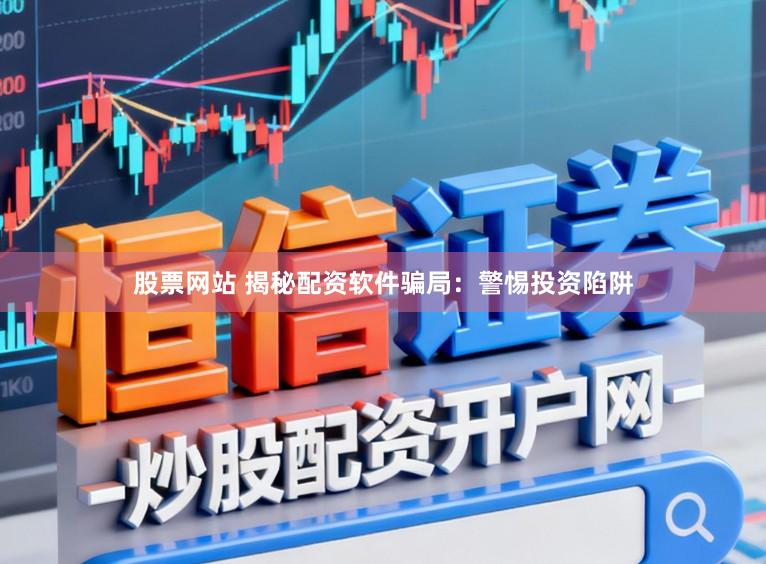 股票网站 揭秘配资软件骗局:警惕投资陷阱