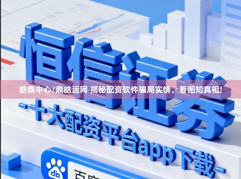 皓鼎中心/鼎皓运网 揭秘配资软件骗局实情,看图知真相!