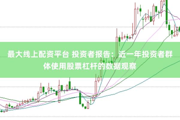 最大线上配资平台 投资者报告：近一年投资者群体使用股票杠杆的数据观察