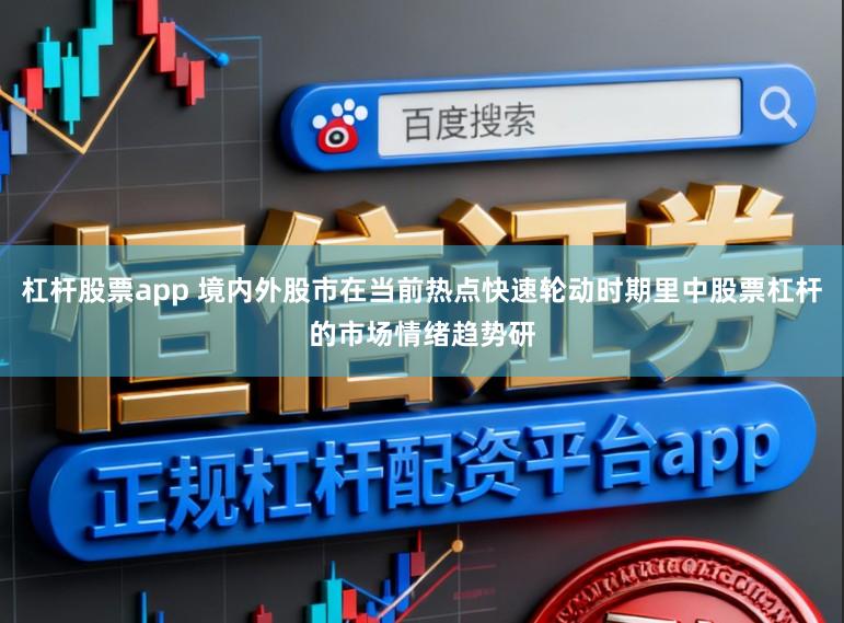 杠杆股票app 境内外股市在当前热点快速轮动时期里中股票杠杆的市场情绪趋势研
