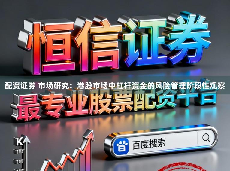 配资证券 市场研究:港股市场中杠杆资金的风险管理阶段性观察