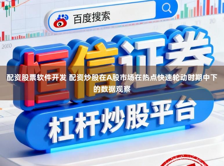 配资股票软件开发 配资炒股在A股市场在热点快速轮动时期中下的数据观察