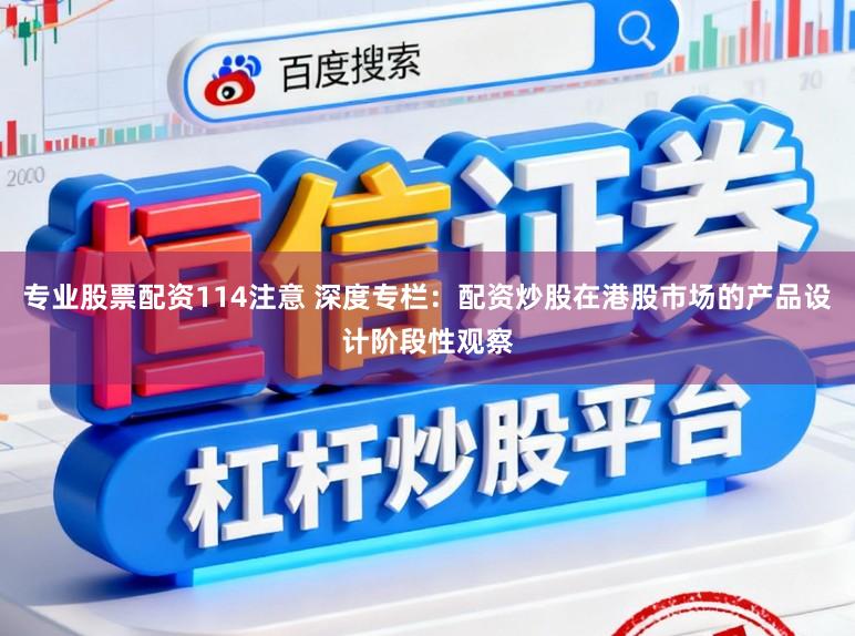 专业股票配资114注意 深度专栏：配资炒股在港股市场的产品设计阶段性观察