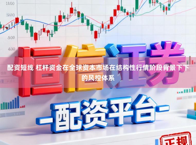 配资短线 杠杆资金在全球资本市场在结构性行情阶段背景下下的风控体系