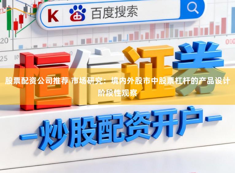 股票配资公司推荐 市场研究：境内外股市中股票杠杆的产品设计阶段性观察