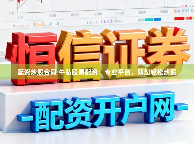 配资炒股合同 牛弘股票配资：专业平台，助您轻松炒股