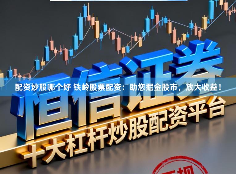 配资炒股哪个好 铁岭股票配资：助您掘金股市，放大收益！