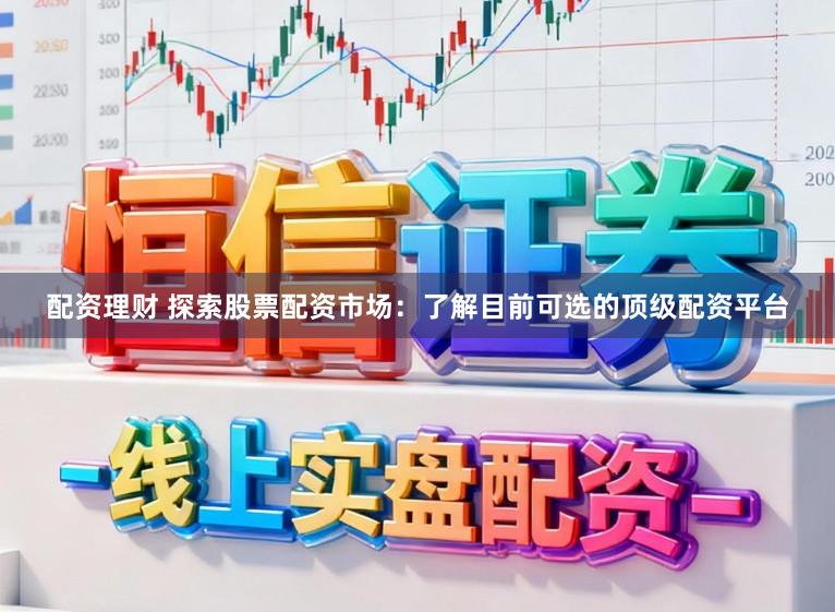 配资理财 探索股票配资市场：了解目前可选的顶级配资平台