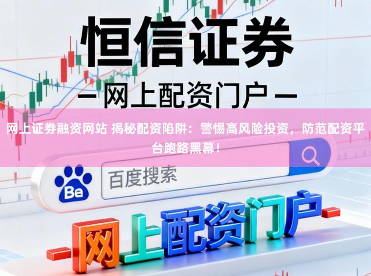 网上证劵融资网站 揭秘配资陷阱：警惕高风险投资，防范配资平台跑路黑幕！