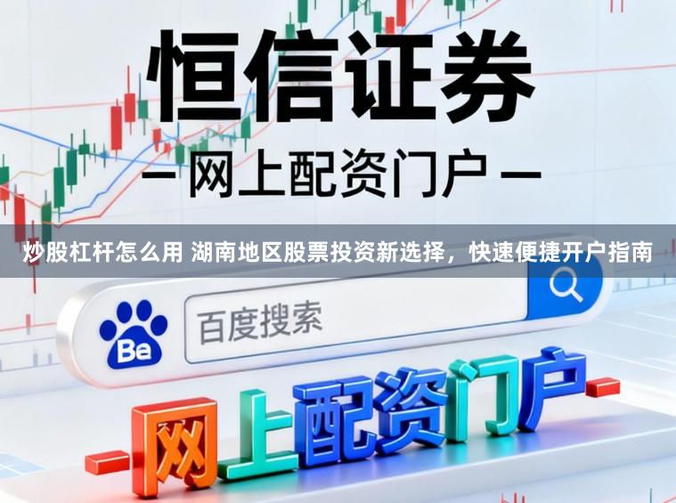 炒股杠杆怎么用 湖南地区股票投资新选择，快速便捷开户指南