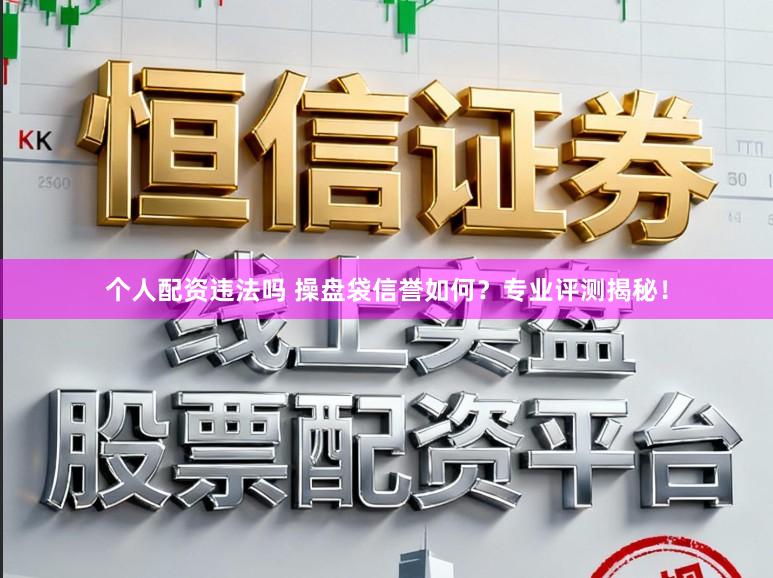 个人配资违法吗 操盘袋信誉如何？专业评测揭秘！