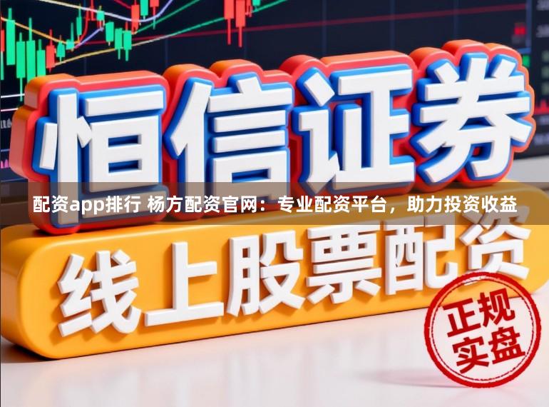配资app排行 杨方配资官网：专业配资平台，助力投资收益