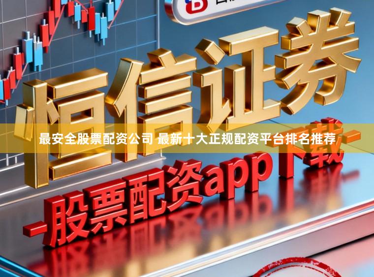 最安全股票配资公司 最新十大正规配资平台排名推荐