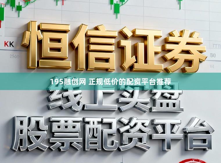 195融创网 正规低价的配资平台推荐
