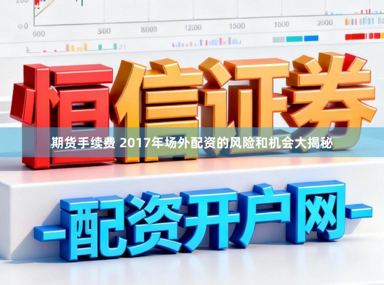 期货手续费 2017年场外配资的风险和机会大揭秘