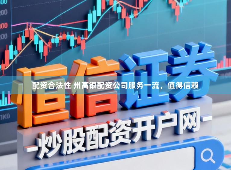 配资合法性 州高银配资公司服务一流，值得信赖