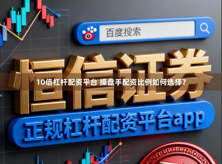 10倍杠杆配资平台 操盘手配资比例如何选择？