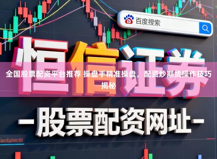 全国股票配资平台推荐 操盘手精准操盘，配资炒期货操作技巧揭秘