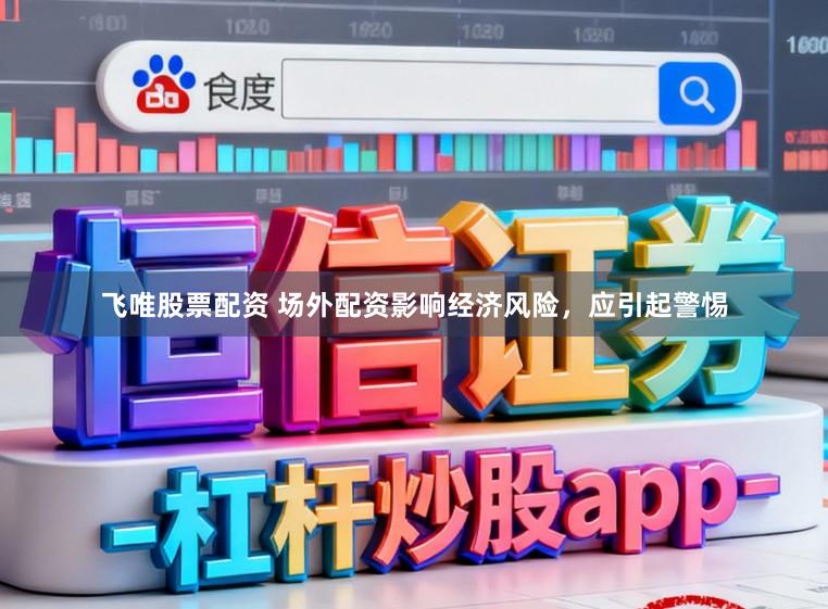 飞唯股票配资 场外配资影响经济风险，应引起警惕
