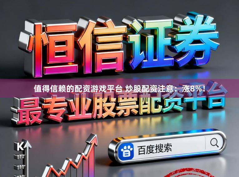 值得信赖的配资游戏平台 炒股配资注意：涨8%！
