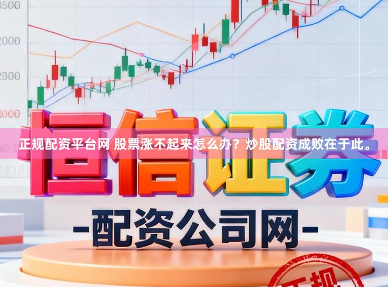 正规配资平台网 股票涨不起来怎么办？炒股配资成败在于此。