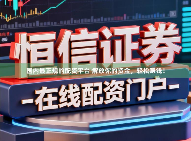 国内最正规的配资平台 解放你的资金，轻松赚钱！