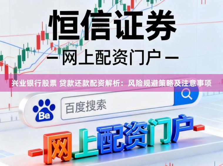 兴业银行股票 贷款还款配资解析：风险规避策略及注意事项